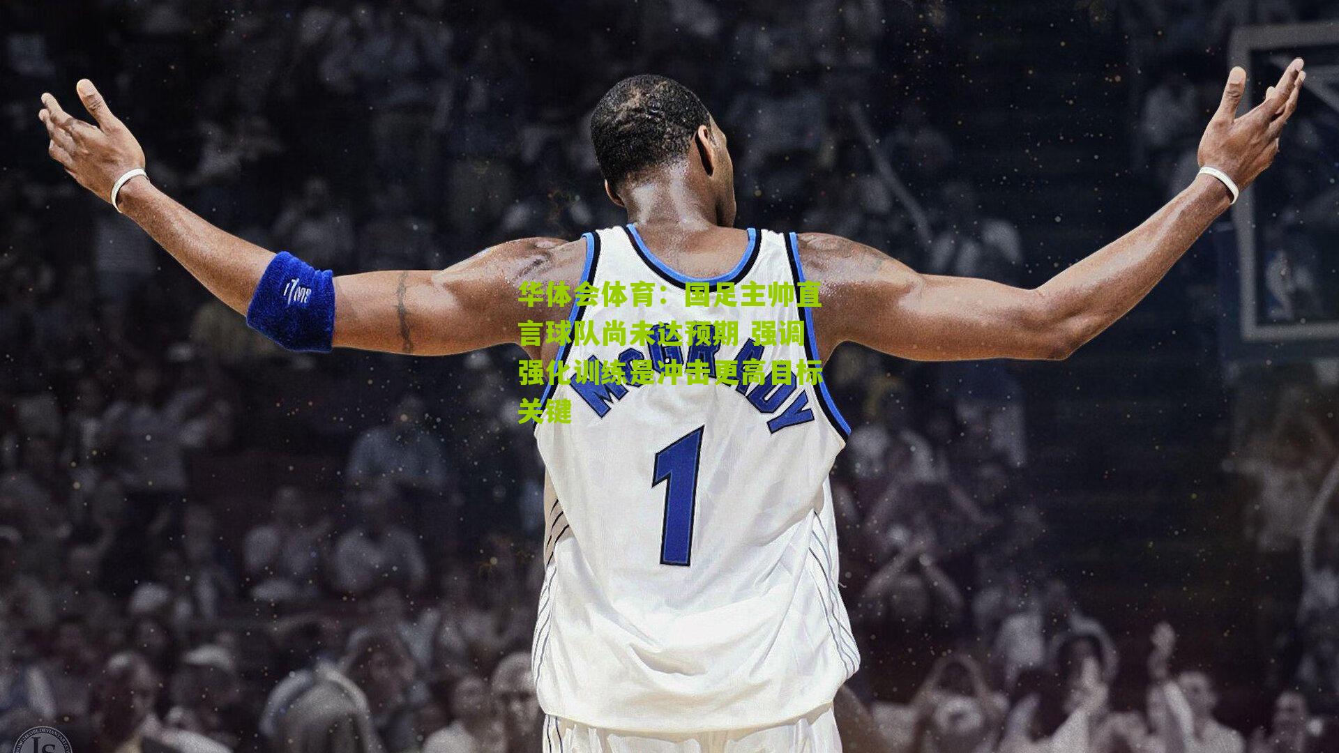 国足主帅直言球队尚未达预期 强调强化训练是冲击更高目标关键