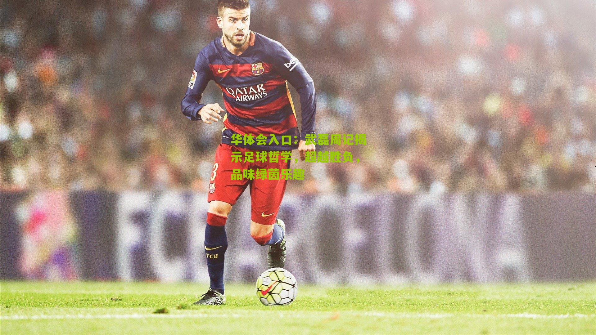 武磊周记揭示足球哲学，超越胜负，品味绿茵乐趣