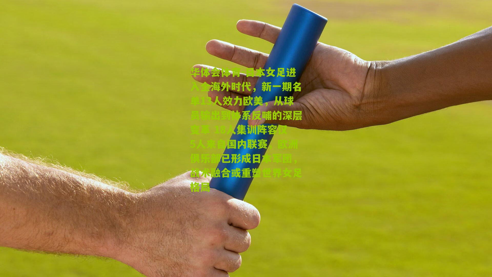 日本女足进入全海外时代，新一期名单13人效力欧美，从球员输出到体系反哺的深层变革 18人集训阵容仅5人来自国内联赛，欧洲俱乐部已形成日本军团，战术融合或重塑世界女足格局