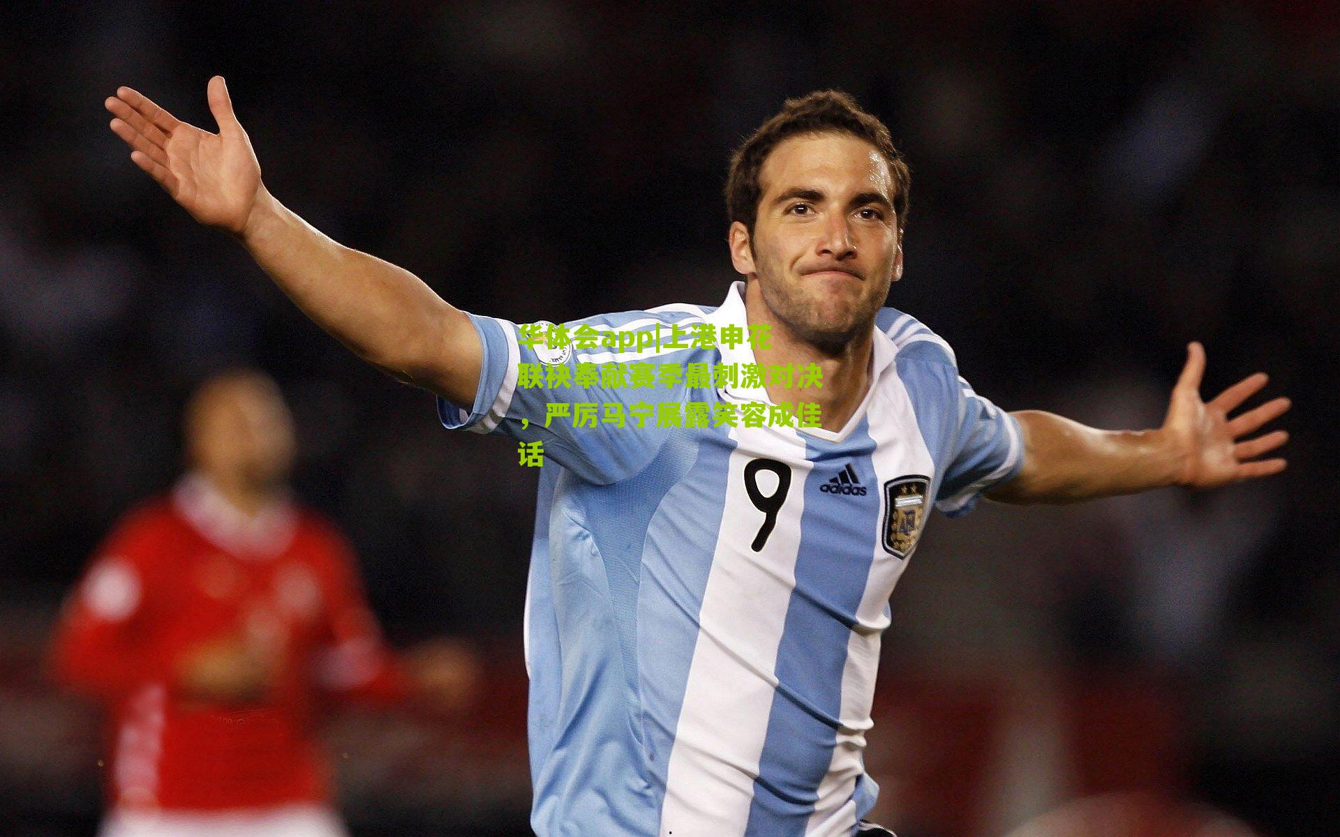 上港申花联袂奉献赛季最刺激对决，严厉马宁展露笑容成佳话