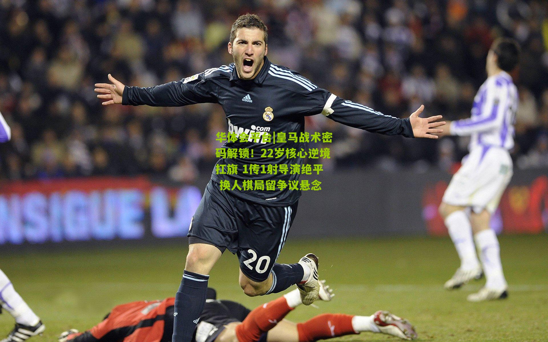 皇马战术密码解锁！22岁核心逆境扛旗 1传1射导演绝平 换人棋局留争议悬念